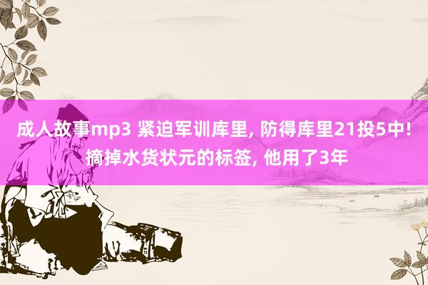 成人故事mp3 紧迫军训库里, 防得库里21投5中! 摘掉水货状元的标签, 他用了3年