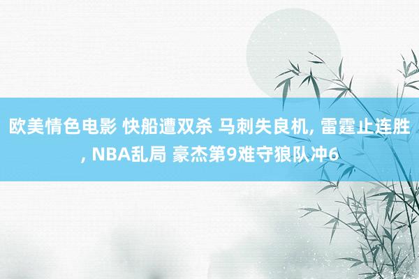 欧美情色电影 快船遭双杀 马刺失良机, 雷霆止连胜, NBA乱局 豪杰第9难守狼队冲6