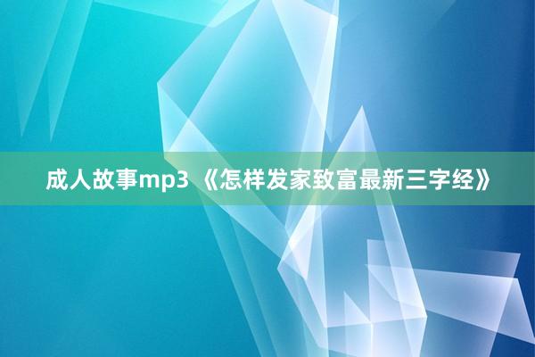 成人故事mp3 《怎样发家致富最新三字经》