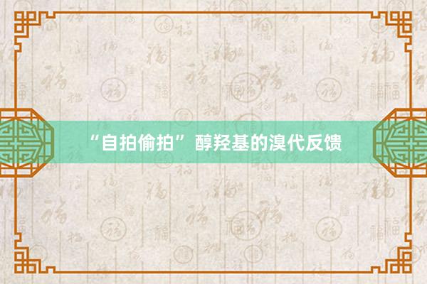 “自拍偷拍” 醇羟基的溴代反馈