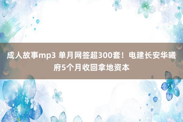 成人故事mp3 单月网签超300套！电建长安华曦府5个月收回拿地资本
