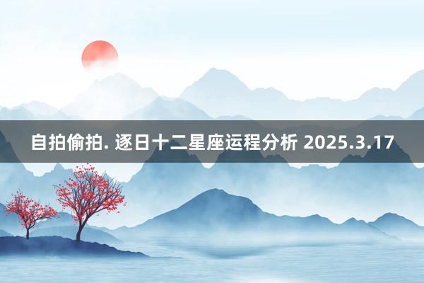 自拍偷拍. 逐日十二星座运程分析 2025.3.17