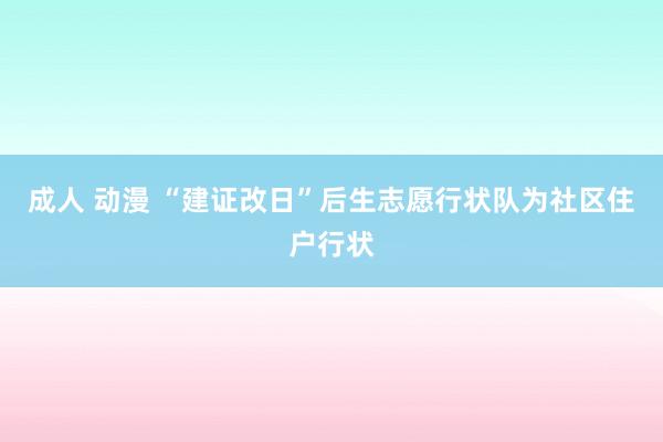 成人 动漫 “建证改日”后生志愿行状队为社区住户行状