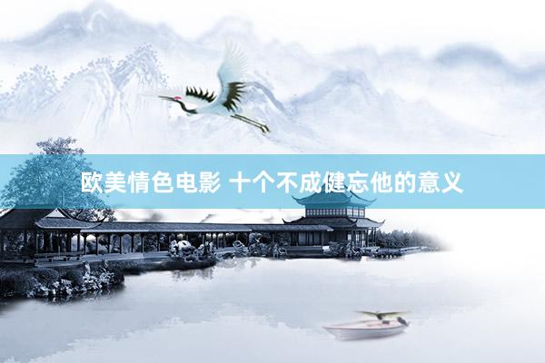 欧美情色电影 十个不成健忘他的意义