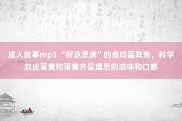 成人故事mp3 “好意思满”的煮鸡蛋阵势，科学叙述蛋黄和蛋黄齐是理思的滋味和口感
