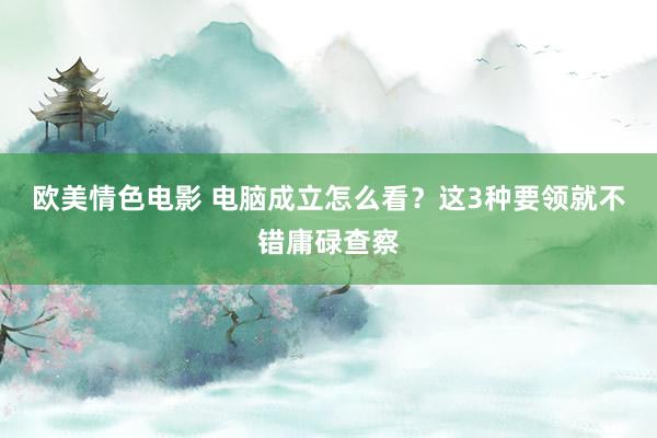 欧美情色电影 电脑成立怎么看？这3种要领就不错庸碌查察