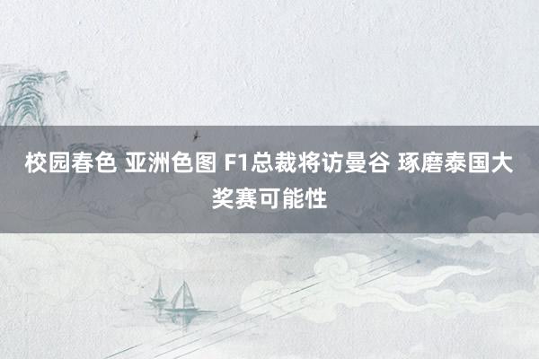 校园春色 亚洲色图 F1总裁将访曼谷 琢磨泰国大奖赛可能性