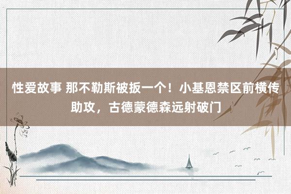 性爱故事 那不勒斯被扳一个！小基恩禁区前横传助攻，古德蒙德森远射破门