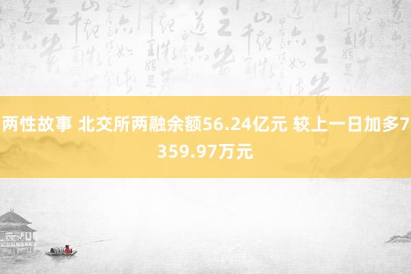 两性故事 北交所两融余额56.24亿元 较上一日加多7359.97万元