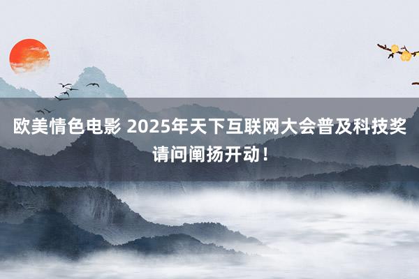 欧美情色电影 2025年天下互联网大会普及科技奖请问阐扬开动！