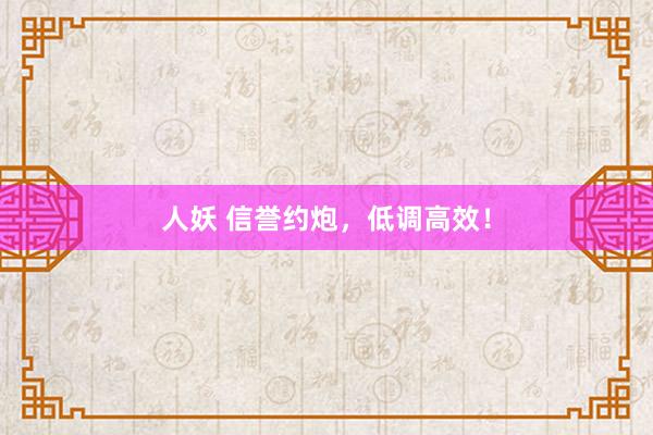 人妖 信誉约炮，低调高效！