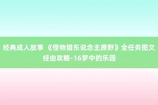 经典成人故事 《怪物猎东说念主原野》全任务图文经由攻略-16梦中的乐园