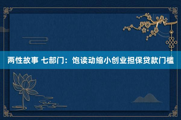两性故事 七部门：饱读动缩小创业担保贷款门槛