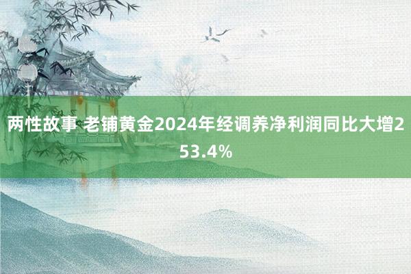 两性故事 老铺黄金2024年经调养净利润同比大增253.4%