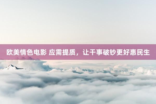 欧美情色电影 应需提质，让干事破钞更好惠民生