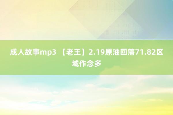 成人故事mp3 【老王】2.19原油回落71.82区域作念多