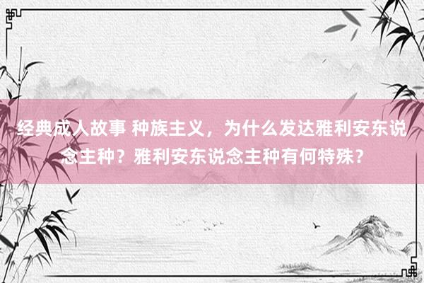 经典成人故事 种族主义，为什么发达雅利安东说念主种？雅利安东说念主种有何特殊？