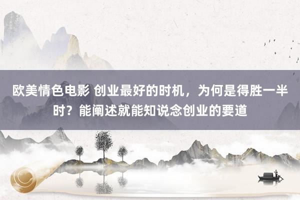 欧美情色电影 创业最好的时机，为何是得胜一半时？能阐述就能知说念创业的要道