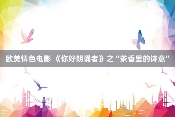 欧美情色电影 《你好朗诵者》之“茶香里的诗意”
