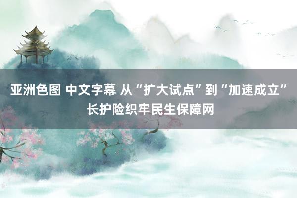 亚洲色图 中文字幕 从“扩大试点”到“加速成立” 长护险织牢民生保障网