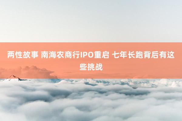 两性故事 南海农商行IPO重启 七年长跑背后有这些挑战