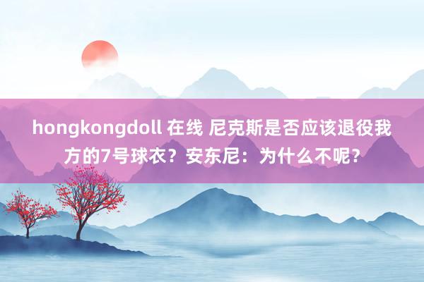 hongkongdoll 在线 尼克斯是否应该退役我方的7号球衣？安东尼：为什么不呢？
