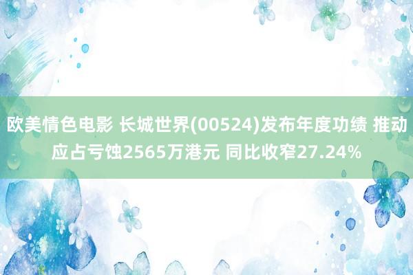 欧美情色电影 长城世界(00524)发布年度功绩 推动应占亏蚀2565万港元 同比收窄27.24%