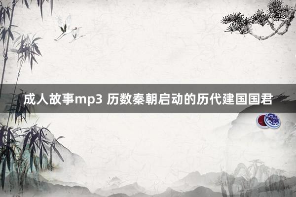 成人故事mp3 历数秦朝启动的历代建国国君