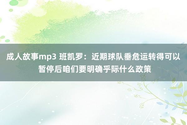 成人故事mp3 班凯罗：近期球队垂危运转得可以 暂停后咱们要明确乎际什么政策