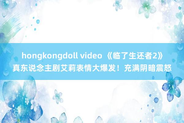 hongkongdoll video 《临了生还者2》真东说念主剧艾莉表情大爆发！充满阴暗震怒