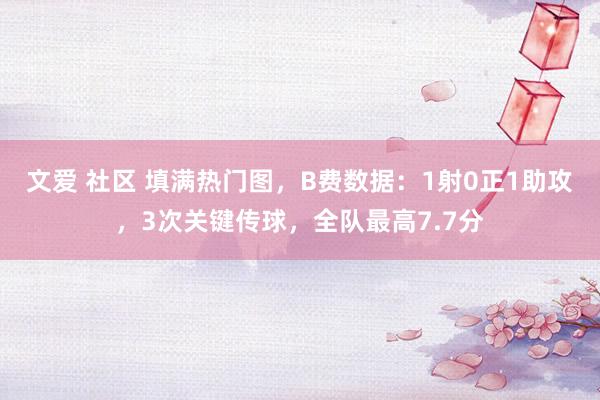 文爱 社区 填满热门图，B费数据：1射0正1助攻，3次关键传球，全队最高7.7分