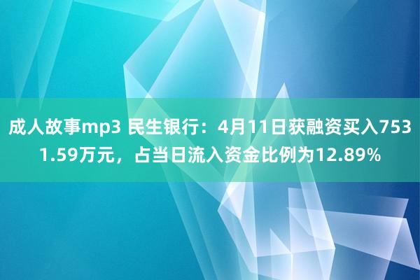 成人故事mp3 民生银行：4月11日获融资买入7531.59万元，占当日流入资金比例为12.89%