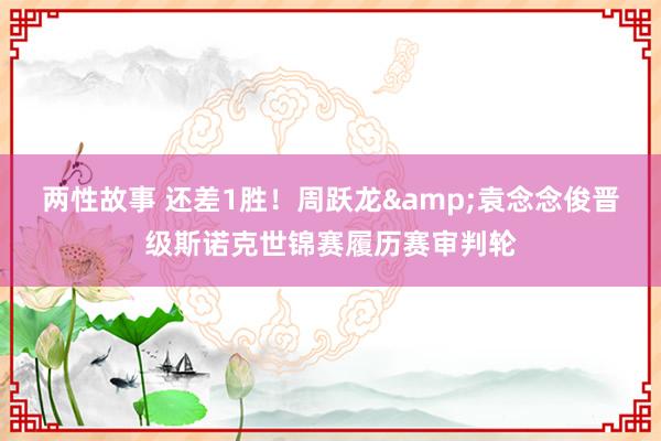 两性故事 还差1胜！周跃龙&袁念念俊晋级斯诺克世锦赛履历赛审判轮