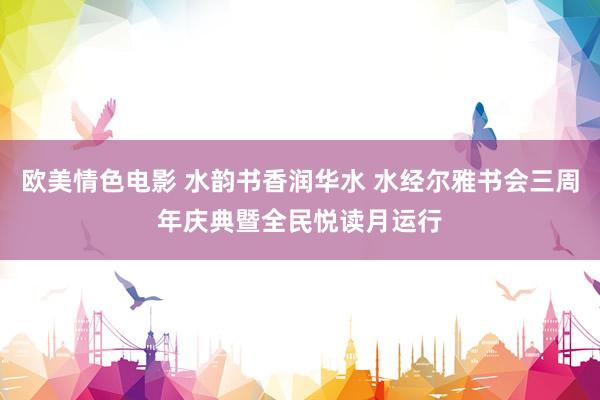 欧美情色电影 水韵书香润华水 水经尔雅书会三周年庆典暨全民悦读月运行