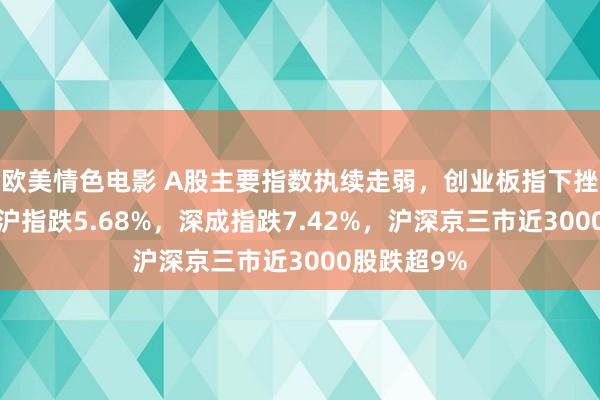 欧美情色电影 A股主要指数执续走弱，创业板指下挫跌逾9%，沪指跌5.68%，深成指跌7.42%，沪深