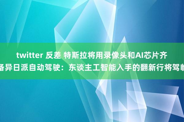 twitter 反差 特斯拉将用录像头和AI芯片齐备异日派自动驾驶：东谈主工智能入手的翻新行将驾临