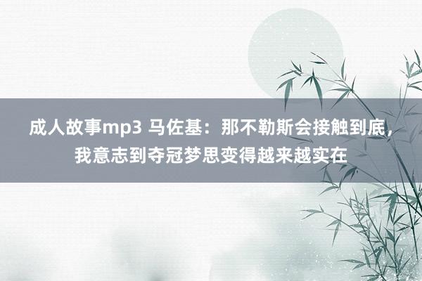 成人故事mp3 马佐基：那不勒斯会接触到底，我意志到夺冠梦思变得越来越实在