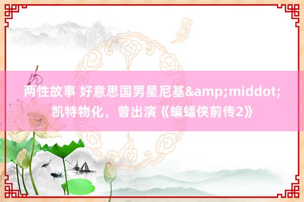 两性故事 好意思国男星尼基&middot;凯特物化，曾出演《蝙蝠侠前传2》