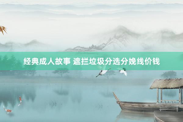 经典成人故事 遮拦垃圾分选分娩线价钱