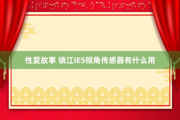 性爱故事 镇江IES倾角传感器有什么用