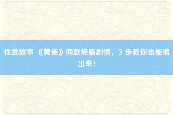 性爱故事 《黄雀》同款烧脑剧情，3 步教你也能编出来！
