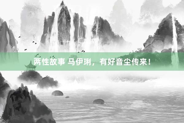 两性故事 马伊琍，有好音尘传来！