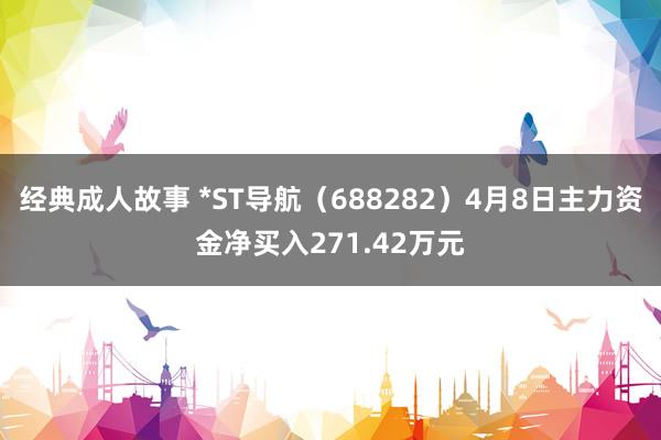 经典成人故事 *ST导航（688282）4月8日主力资金净买入271.42万元