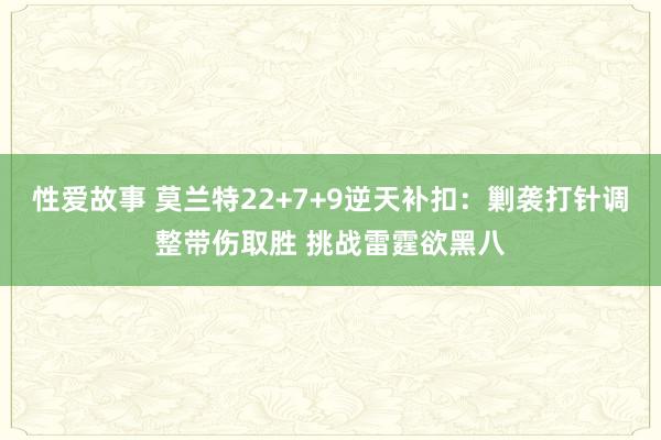 性爱故事 莫兰特22+7+9逆天补扣：剿袭打针调整带伤取胜 挑战雷霆欲黑八