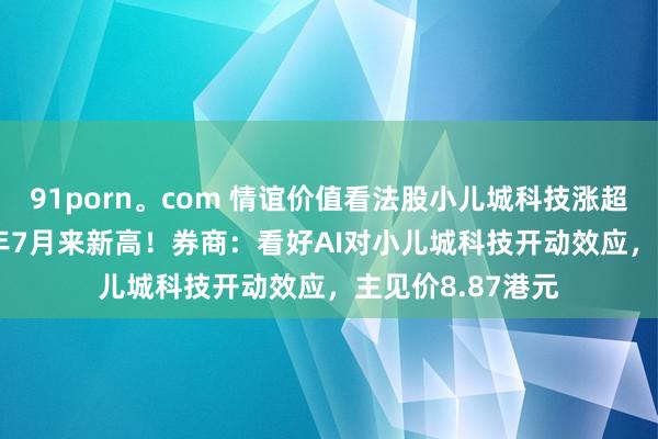 91porn。com 情谊价值看法股小儿城科技涨超14%，创2021年7月来新高！券商：看好AI对小