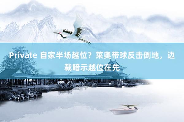 Private 自家半场越位？莱奥带球反击倒地，边裁暗示越位在先