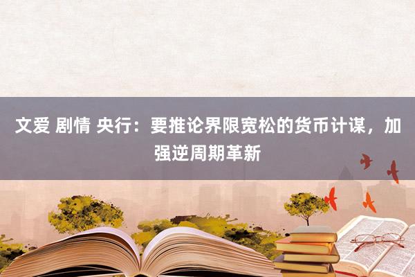 文爱 剧情 央行：要推论界限宽松的货币计谋，加强逆周期革新