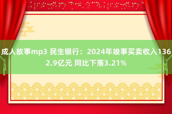 成人故事mp3 民生银行：2024年竣事买卖收入1362.9亿元 同比下落3.21%