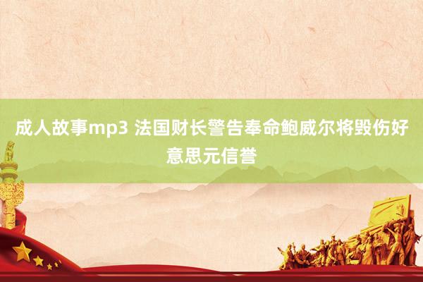 成人故事mp3 法国财长警告奉命鲍威尔将毁伤好意思元信誉