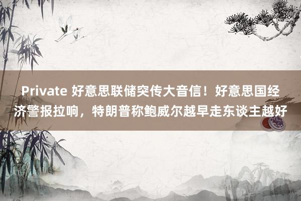 Private 好意思联储突传大音信！好意思国经济警报拉响，特朗普称鲍威尔越早走东谈主越好
